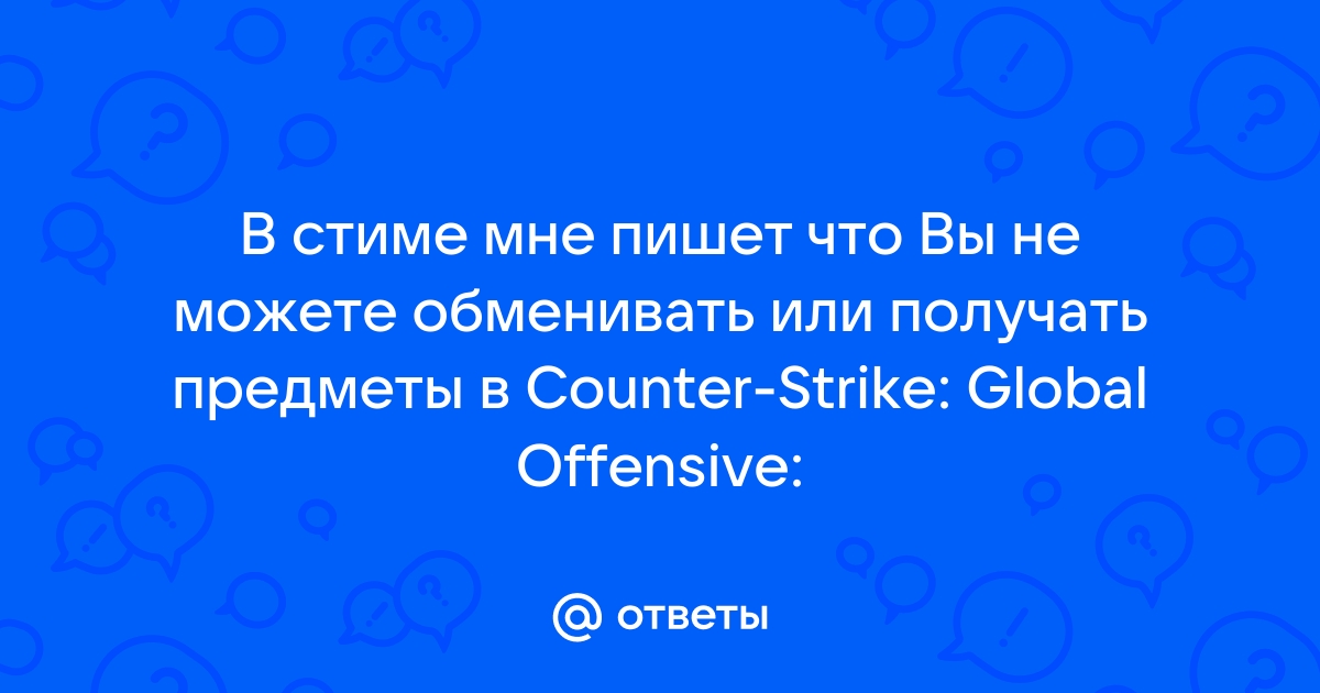 Вы не можете обменивать или получать предметы в counter strike global offensive почему