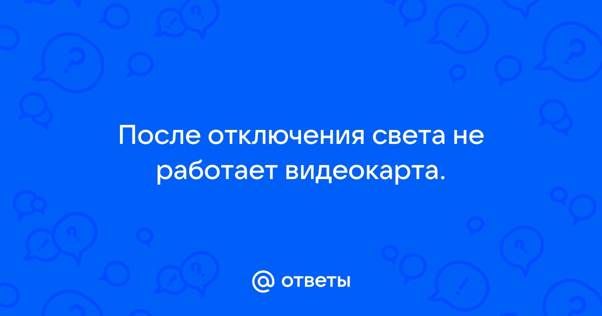 После отключения света не работает видеокарта