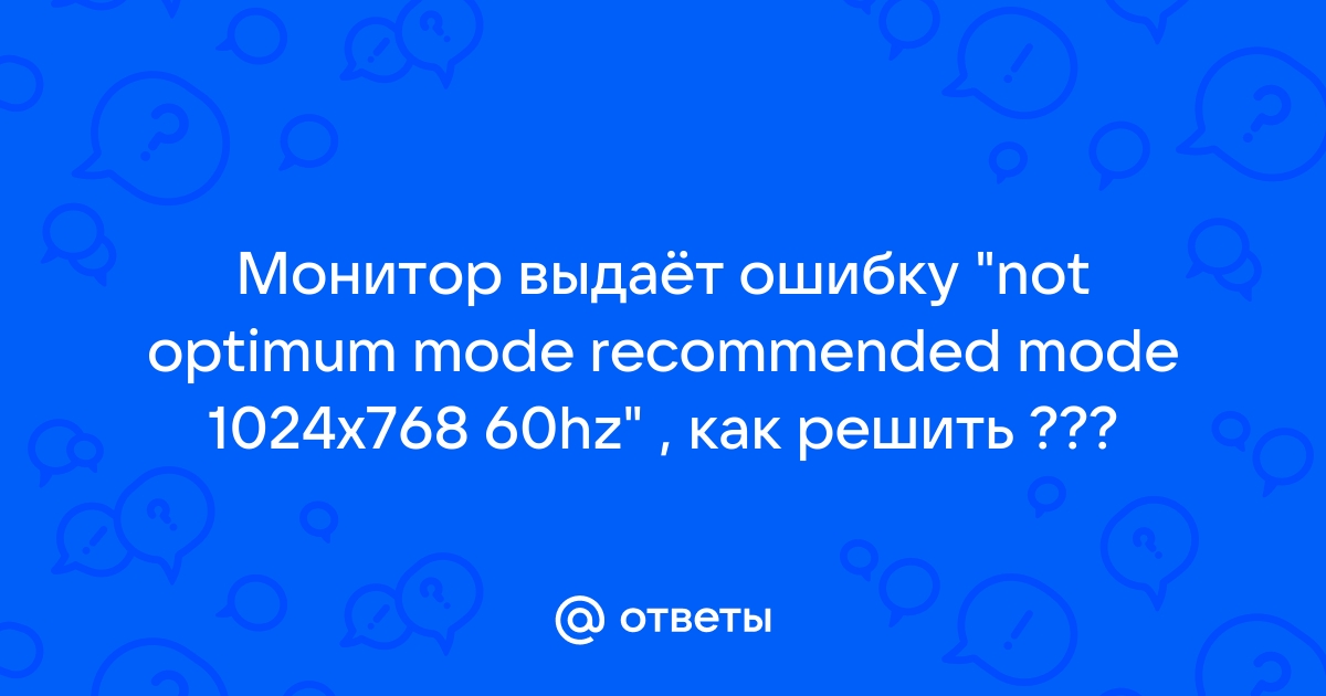 На мониторе надпись not optimum mode recommended mode 1280x1024 60hz что делать