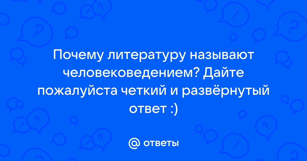 Изложение одному человеку сказали. Почему литературу часто называют «человековедением»?.