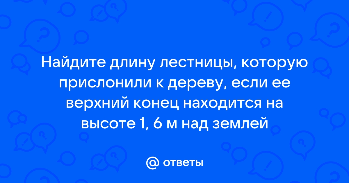 Найдите длину лестницы которую прислонили