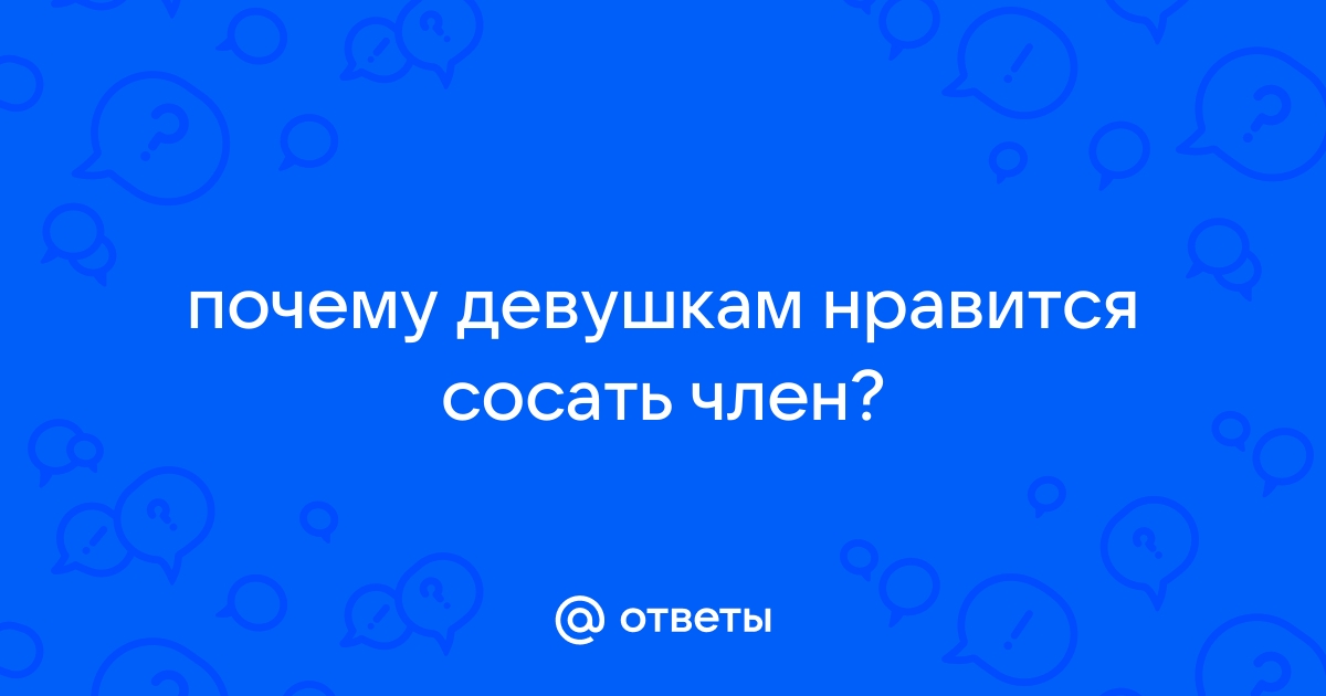 Почему некоторым девушкам нравится сосать член