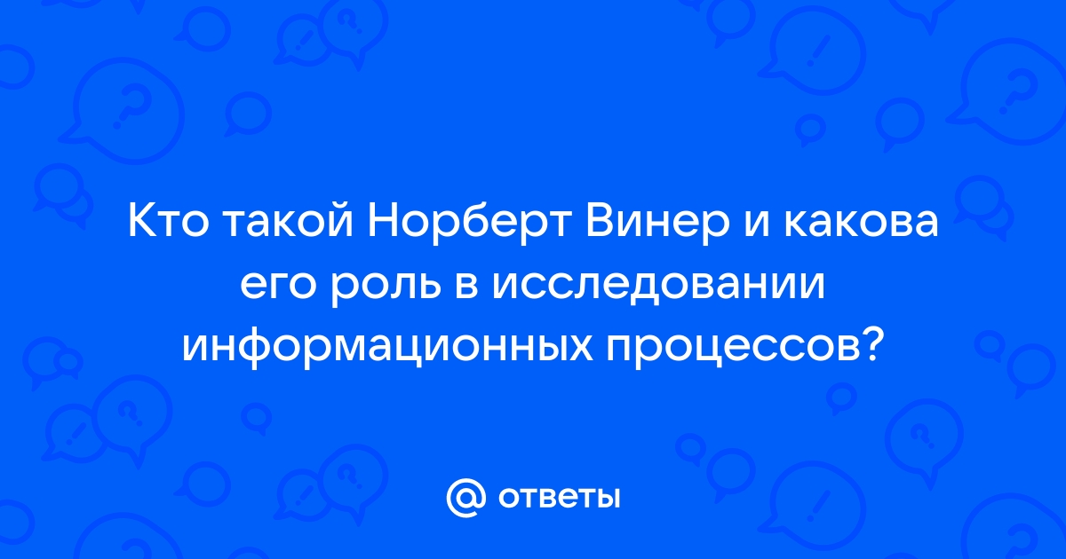 Ответы Mail.ru: Кто такой Норберт Винер и какова его роль в исследовании  информационных процессов?