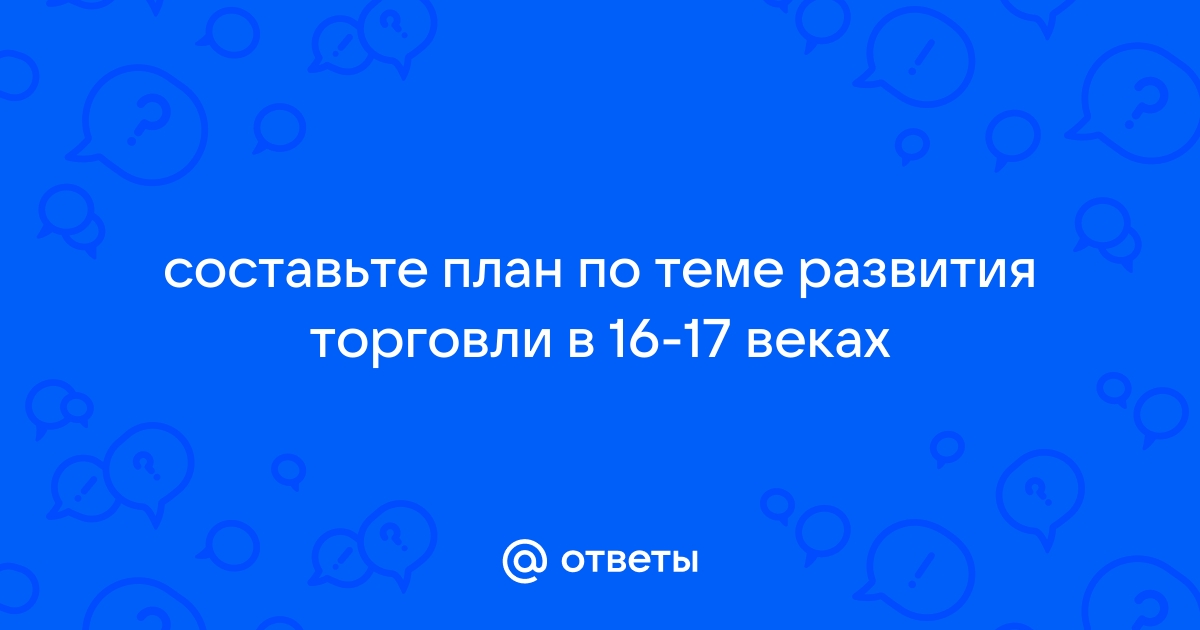 Составьте план по теме развитие торговли в 16 17 в