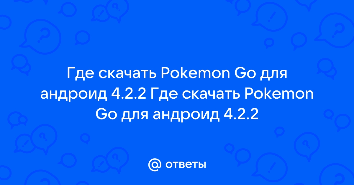 Ответы Mail.Ru: Где Скачать Pokemon Go Для Андроид 4.2.2 Где.