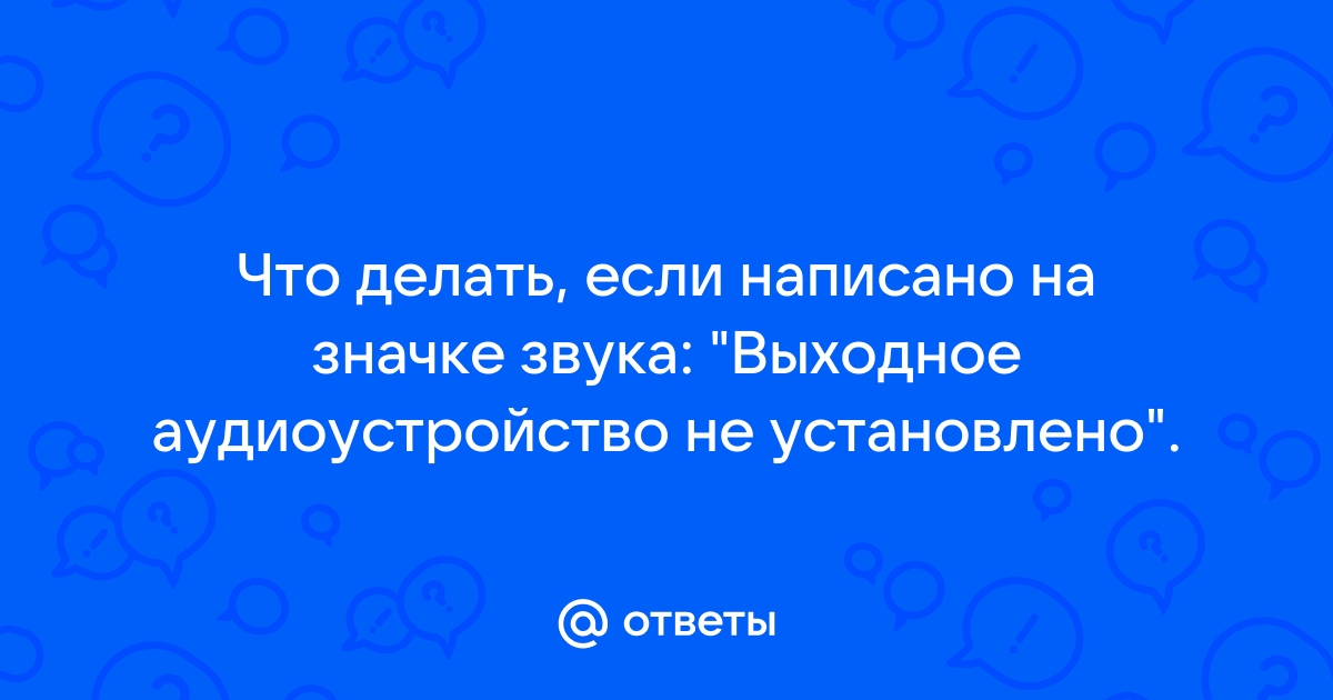 Как убрать ошибку «Выходное аудио устройство не установлено» в Windows 10