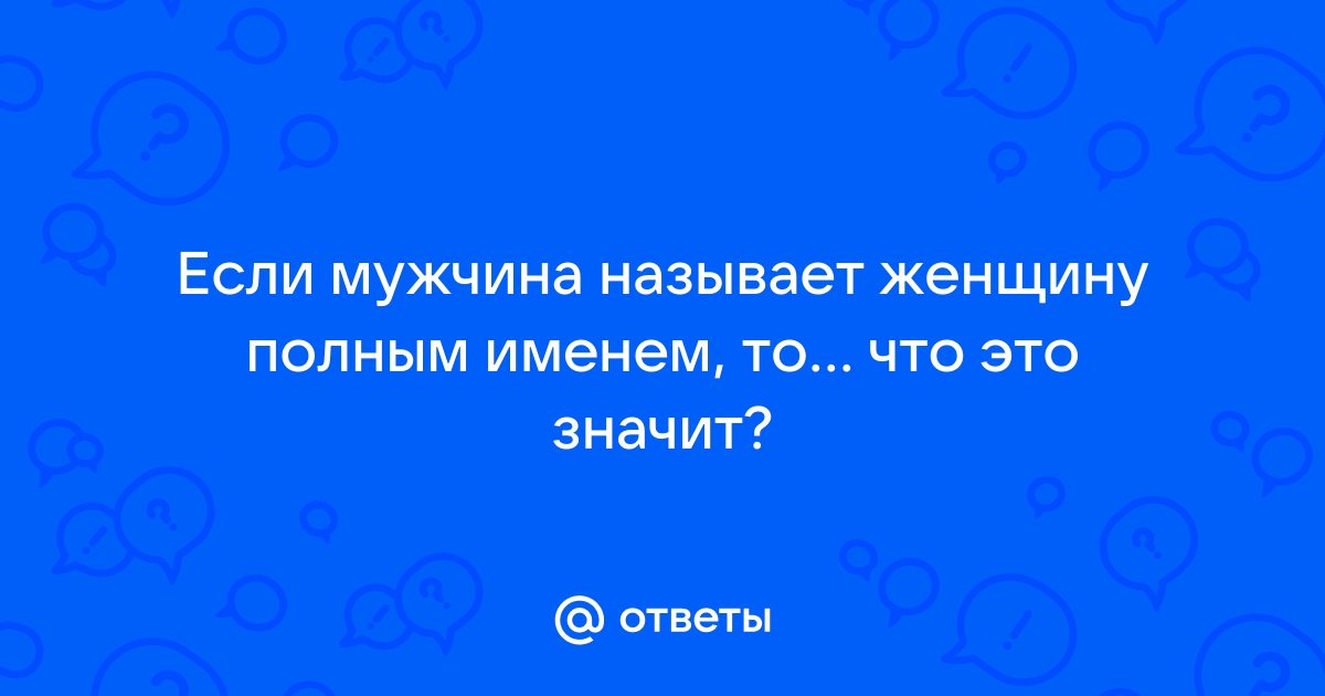 «Почему мужчина не называет по имени?»