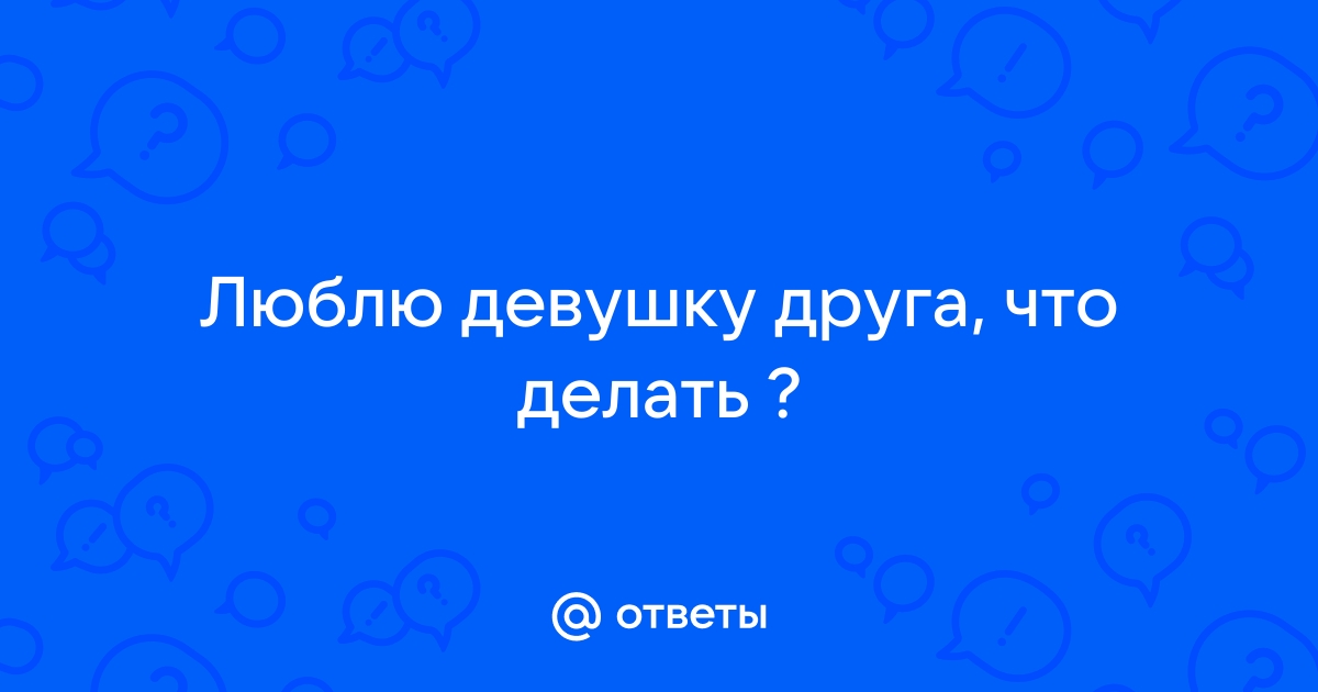 Совет психолога. Что делать, если влюбился в девушку друга