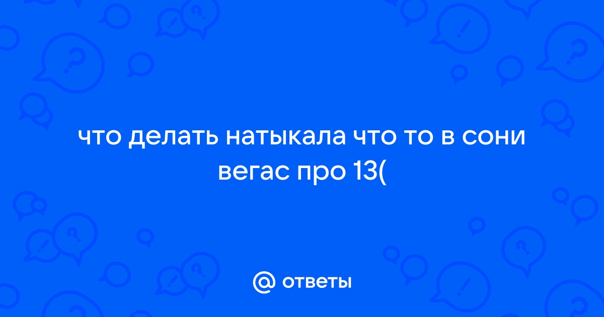 Что делать если в сони вегас про 16 нет окна просмотра видео