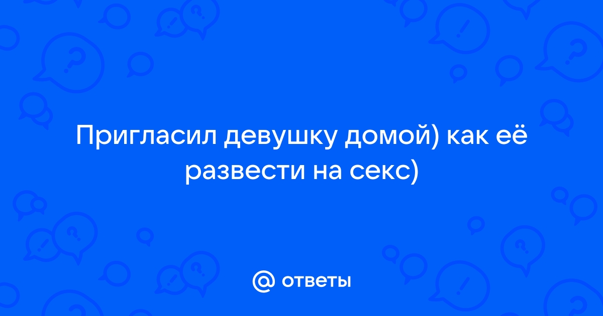 Порно пригласил девушку домой: смотреть видео онлайн