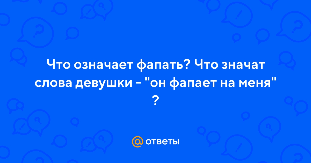 Ответы afisha-piknik.ru: Что означает фапать? Что значат слова девушки - 