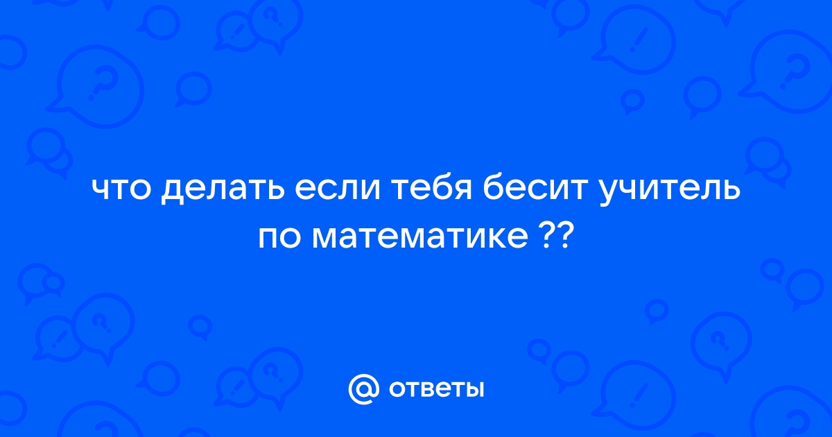 Бесит, когда учитель оскорбляет ученика