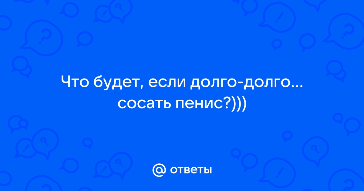 Как долго вы можете сосать ? О_о опрос для женщин