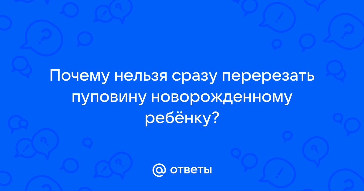 Почему нельзя перерезать пуповину сразу же после рождения?!