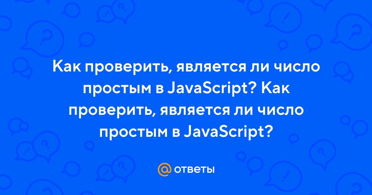 Ответы Mail.ru: Как проверить, является ли число простым в JavaScript? Как  проверить, является ли число простым в JavaScript?