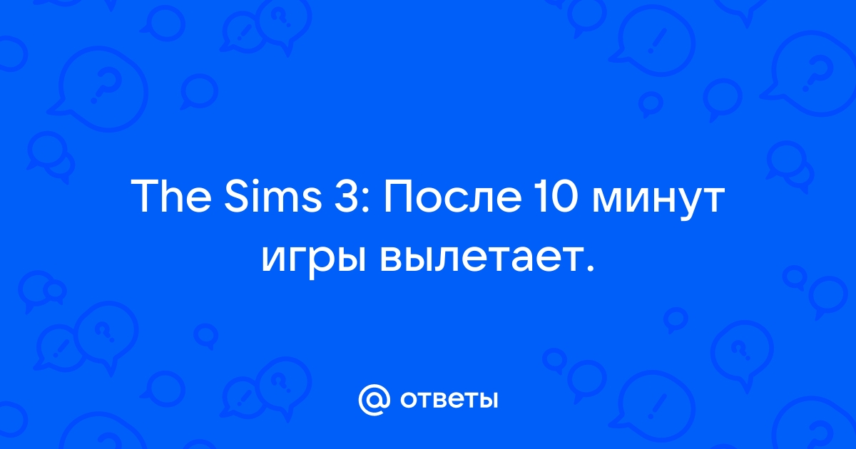 Sims 3 вылетает после нескольких минут игры - Симуляторы - Киберфорум