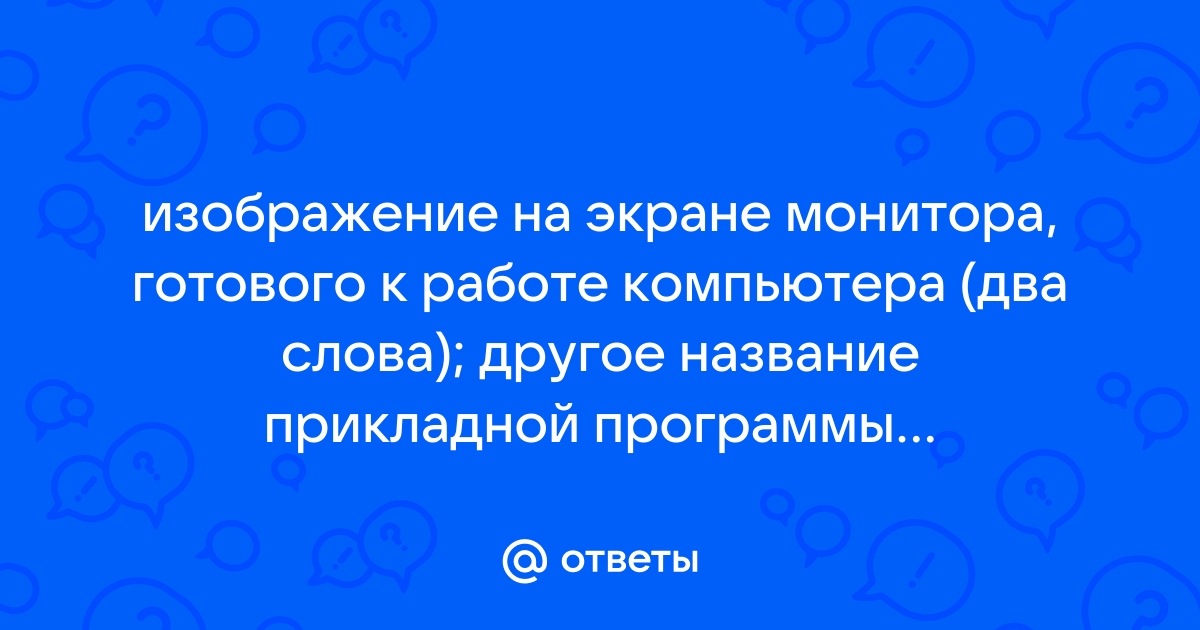 Что такое изображение на экране монитора готового к работе компьютера