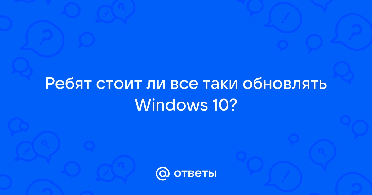 Стоит ли обновлять windows 10