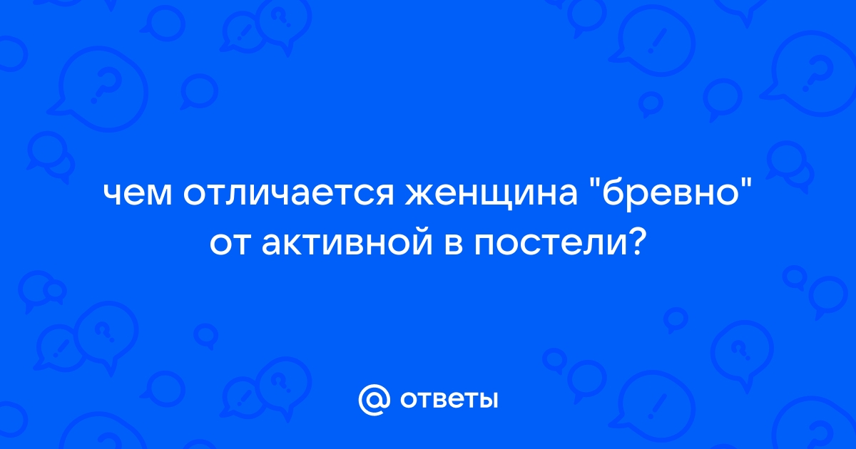 Что значит бревно в постели – как девушке стать раскрепощенной?