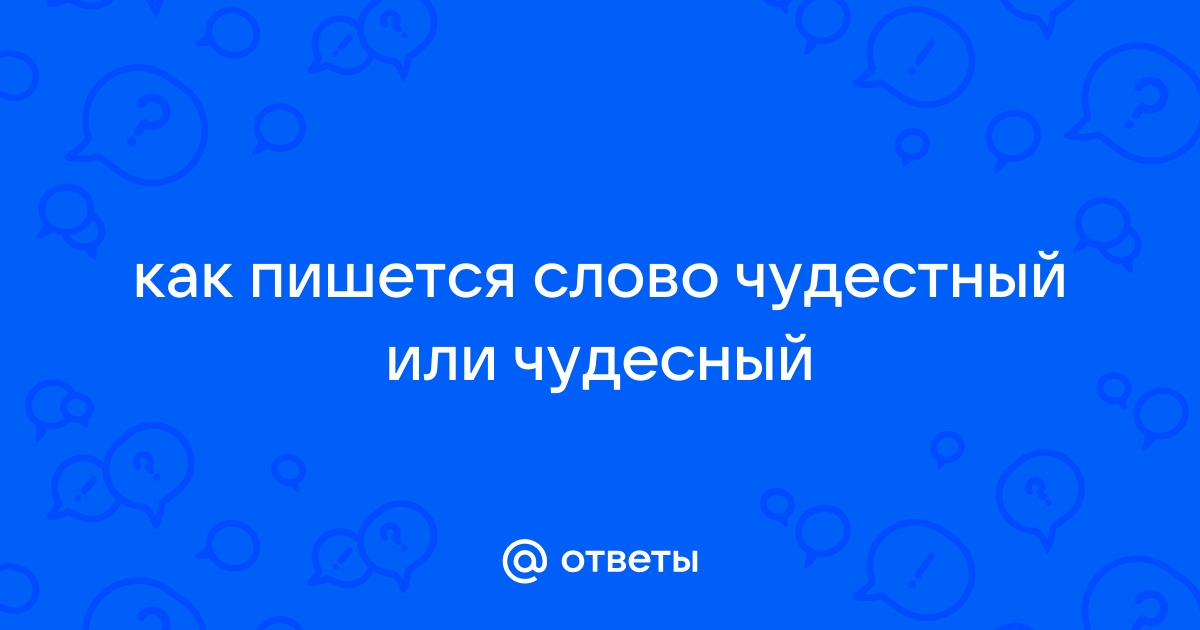 Как пишется слово: «чудесный» или «чудестный»