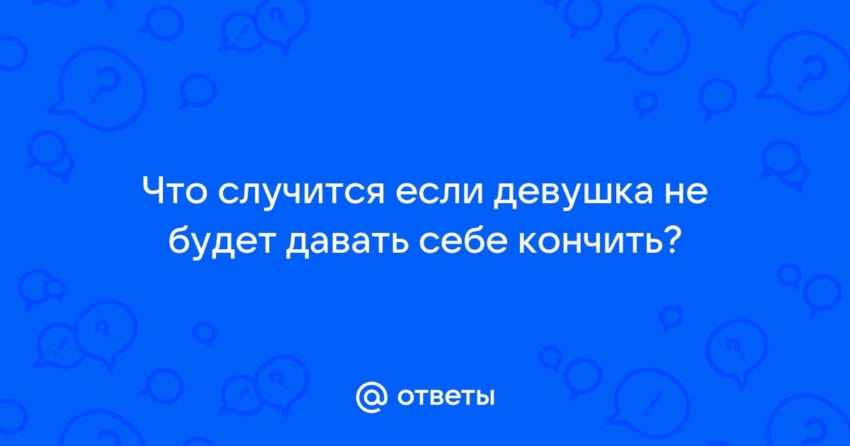 Девушка не кончает. Вообще. Впервые такое. - ответ на форуме ремонт-подушек-безопасности.рф ()