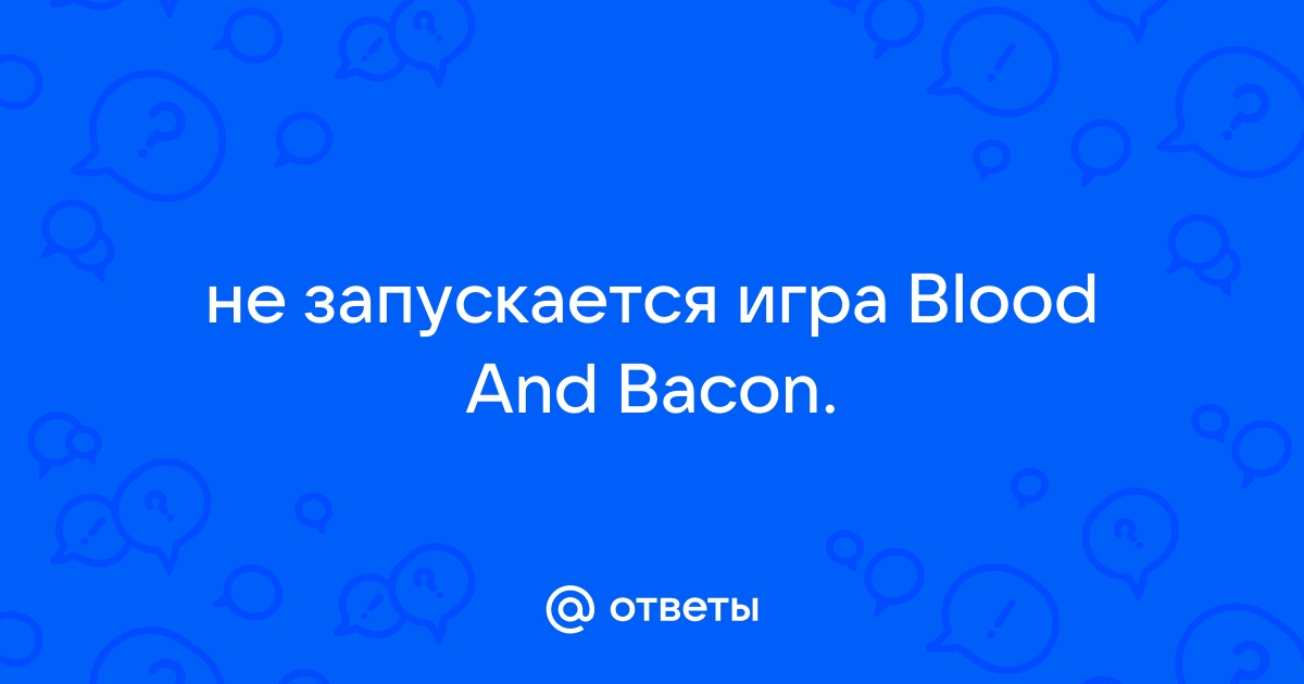 Blood and bacon не запускается windows 10