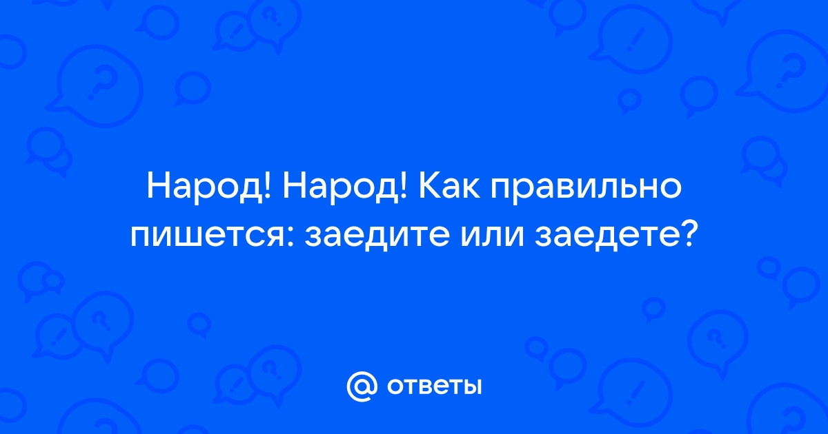 Заедите или заедете как правильно писать