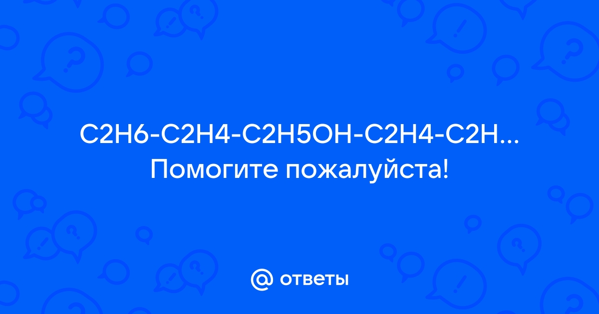 Mail.ru C2H6 C2H4 C2H5OH C2H4 C2H5CL C2H4