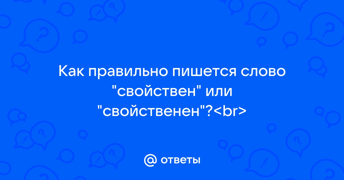 Ответы Mail.ru: Как правильно пишется слово "свойствен" или  "свойственен"?<br>