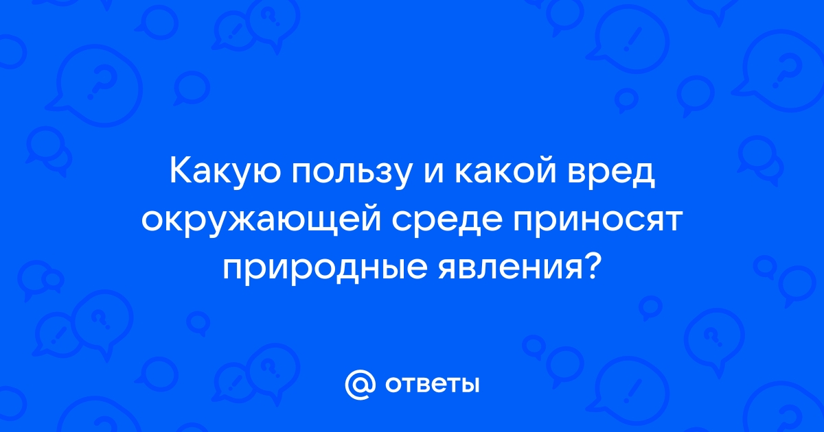 Какую пользу и вред приносят природные явления