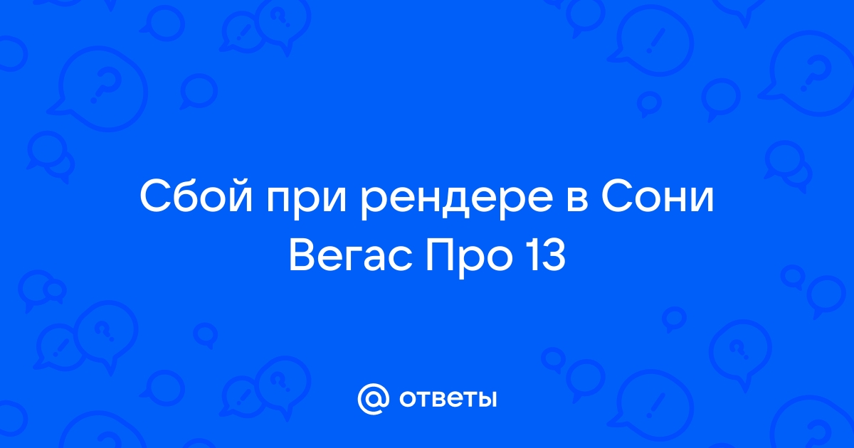 Сони вегас 18 зависает при нажатии кнопки рендер