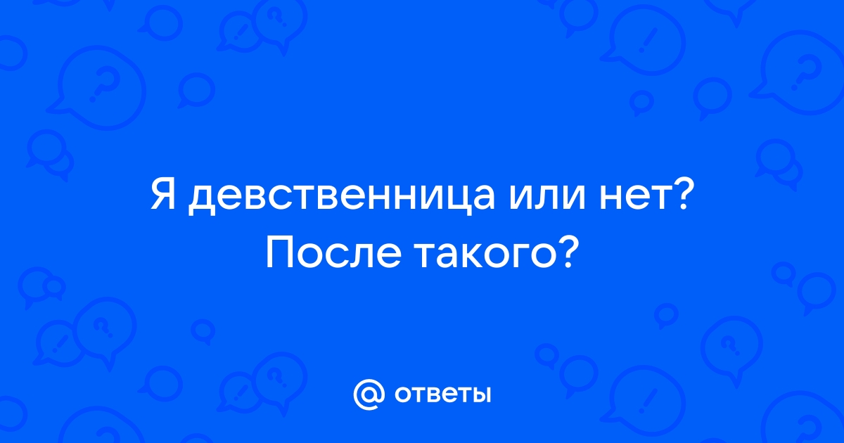 Я лишилась девственности или нет? | Вопрос сексологу