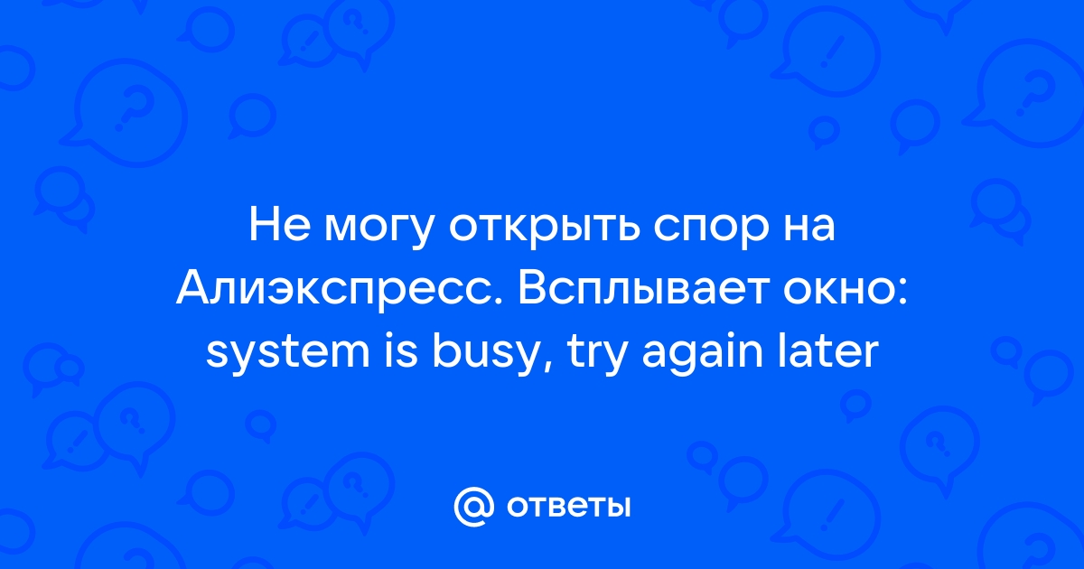 Не получается открыть спор на алиэкспресс пишет что ошибка системы