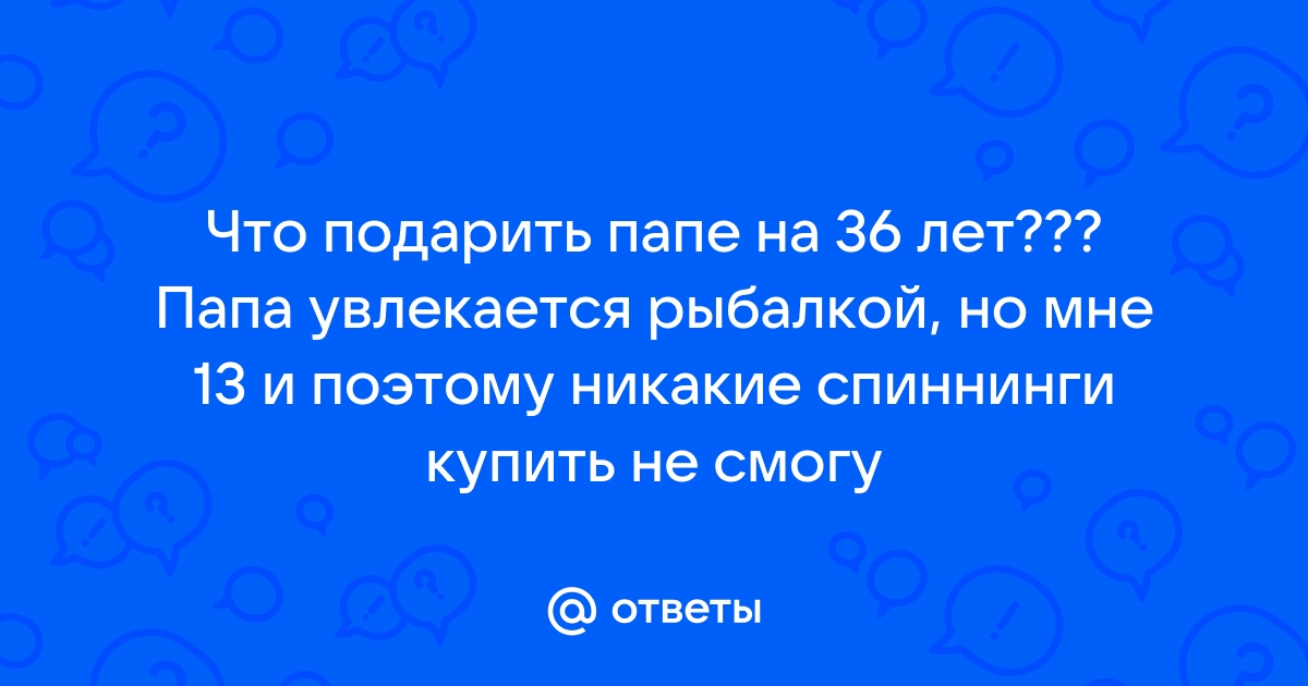 Ответы Mail: Что подарить папе на день рождение 36 лет.