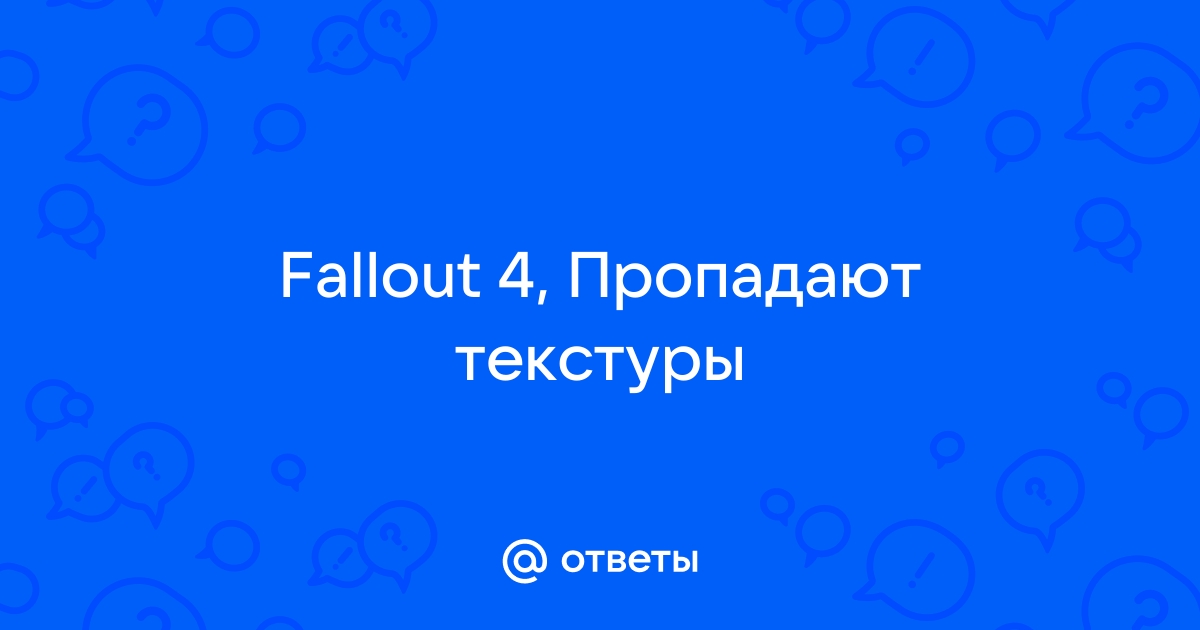 Fallout 4 пропадают текстуры