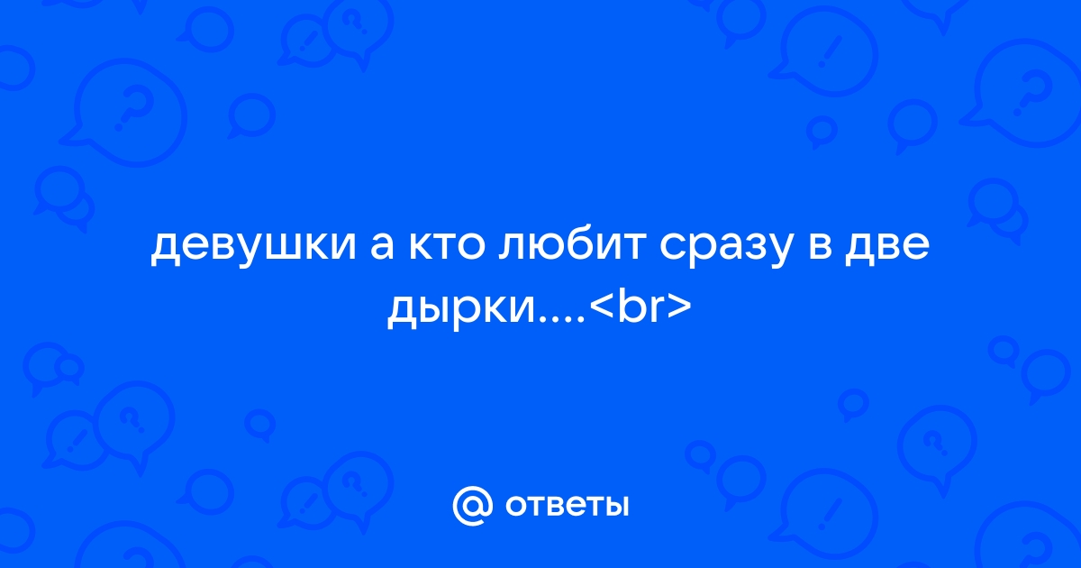 Русские девушки любят секс во все дырки №