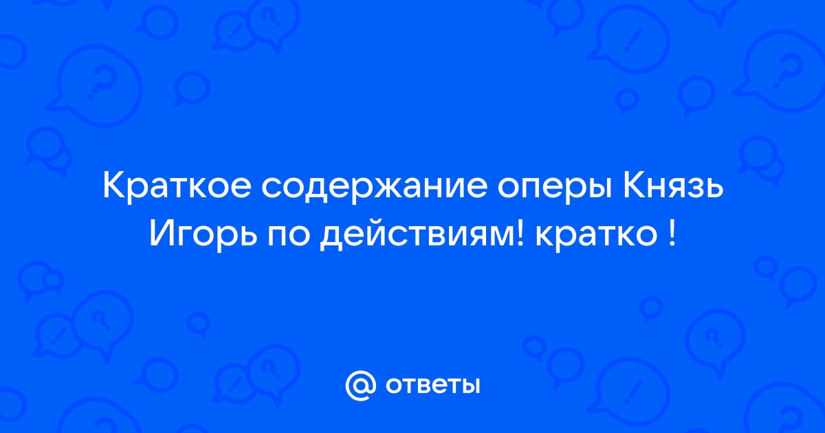 «Князь Игорь» краткое содержание оперы Бородина – читать пересказ онлайн