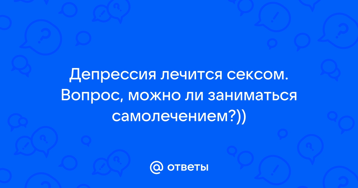 От депрессии спасемся сексом: как сохранить сейчас трезвость мысли и душевное равновесие