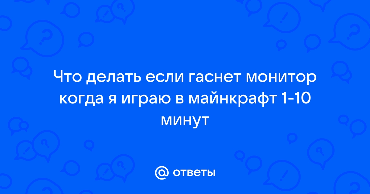 Гаснет монитор при игре в майнкрафт