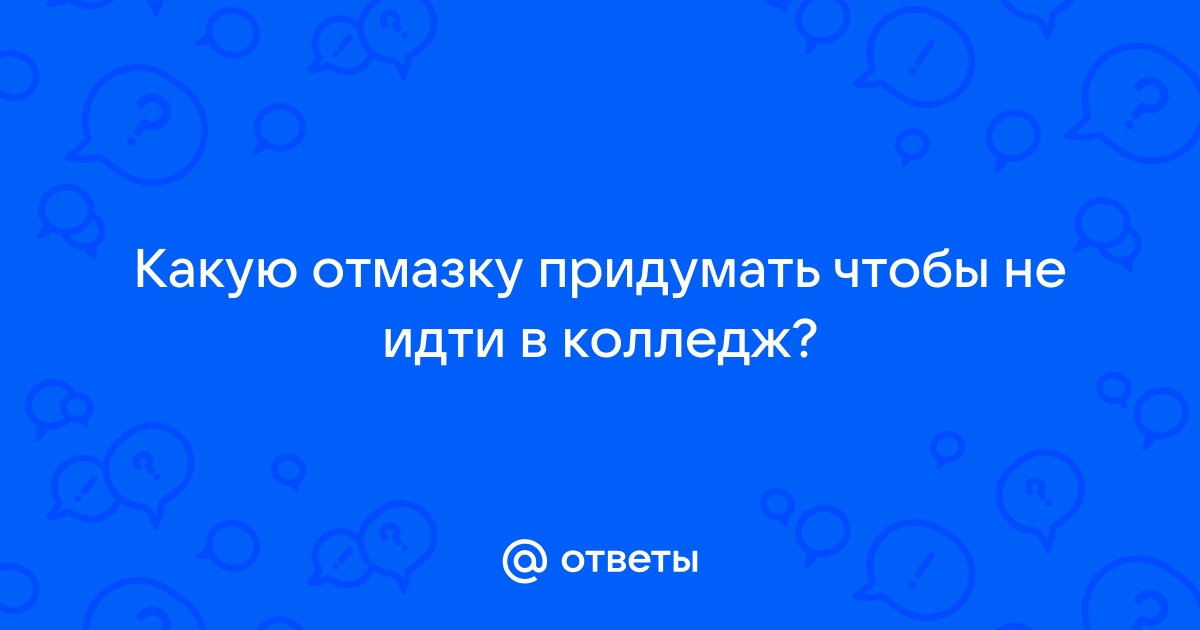 [Есть ответ] Какую придумать отмазку чтобы не идти в колледж?