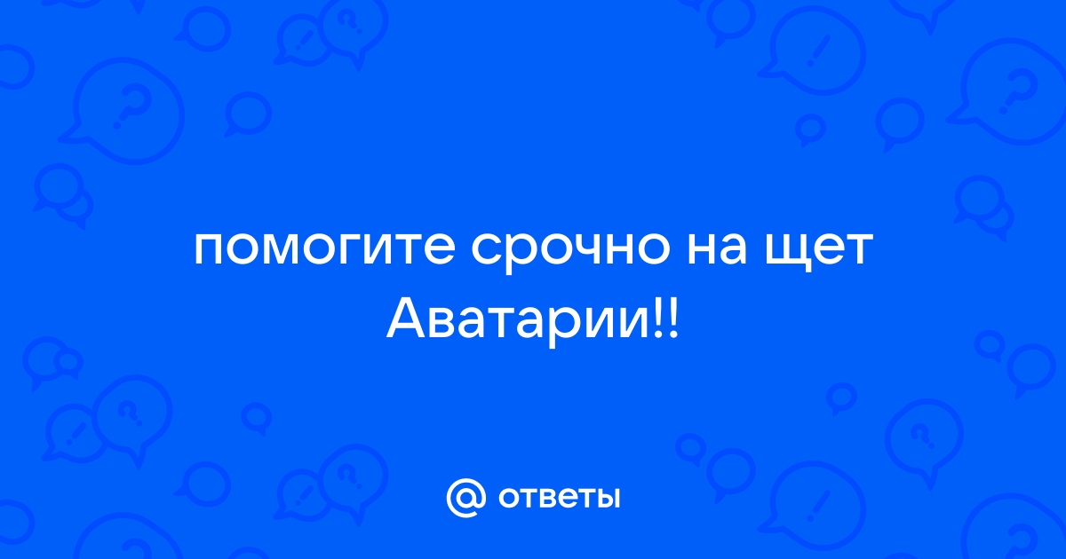 Ответы Mail.ru помогите срочно на щет Аватарии!!