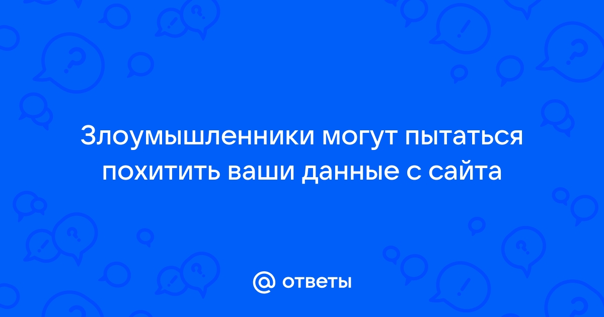 Злоумышленники могут пытаться похитить ваши данные с сайта