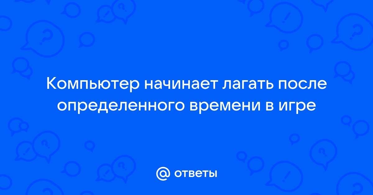 Компьютер начинает лагать через 5 10 минут после включения