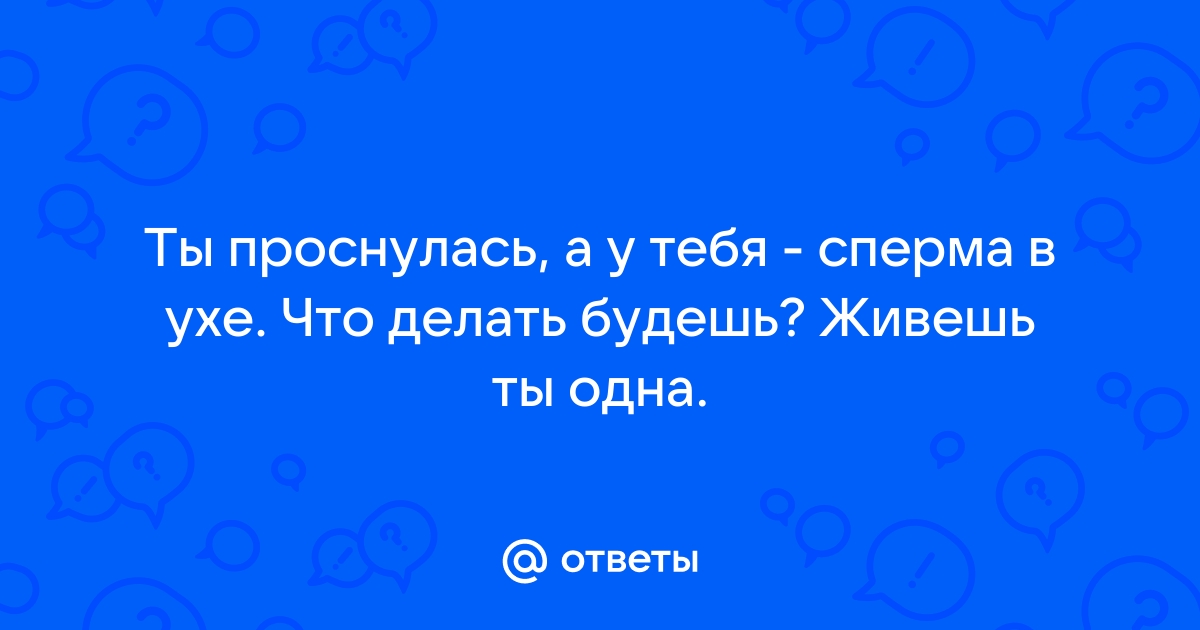 Попадание спермы в ухо: последствия и как избежать негативных эффектов