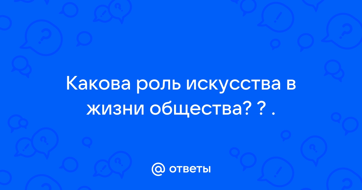 Какова роль искусства в жизни общества