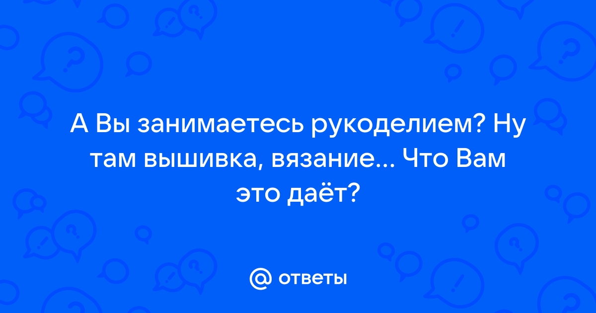 Рукоделие. Для чего мы им занимаемся?