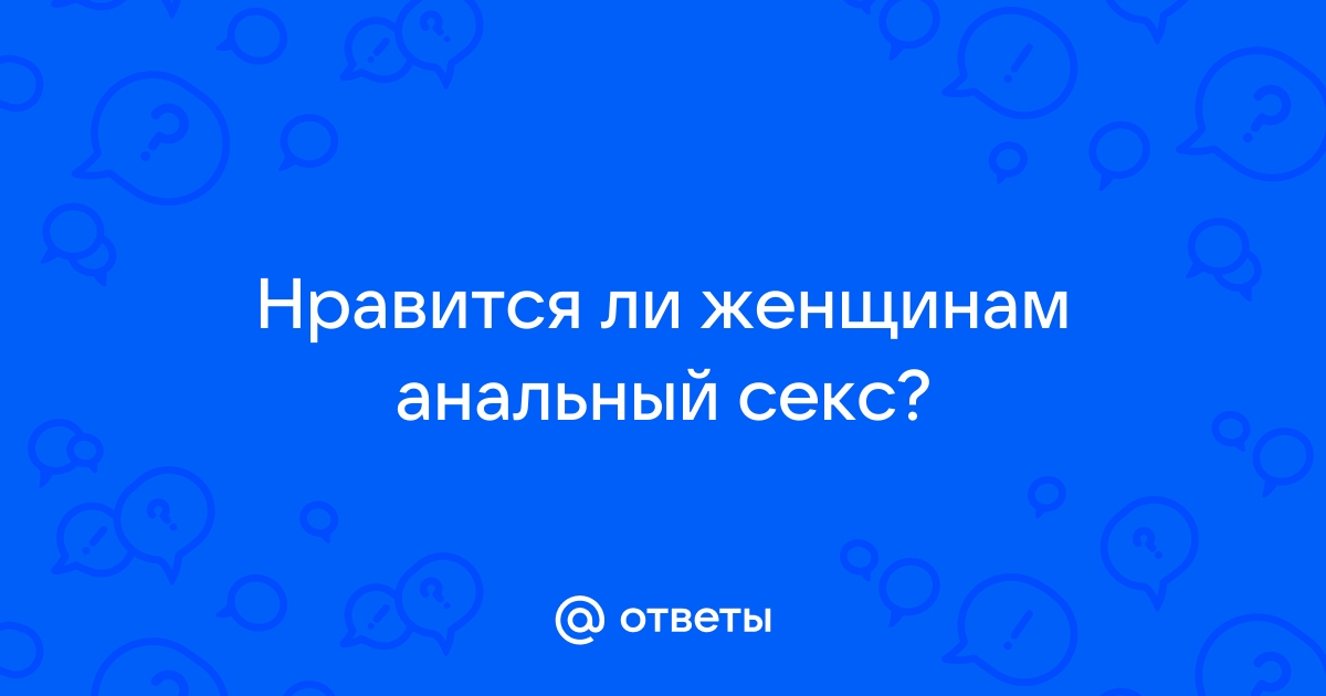 Анальный секс для мужчин и для женщин. Изучаем приемы удовольствия в блоге Eska.