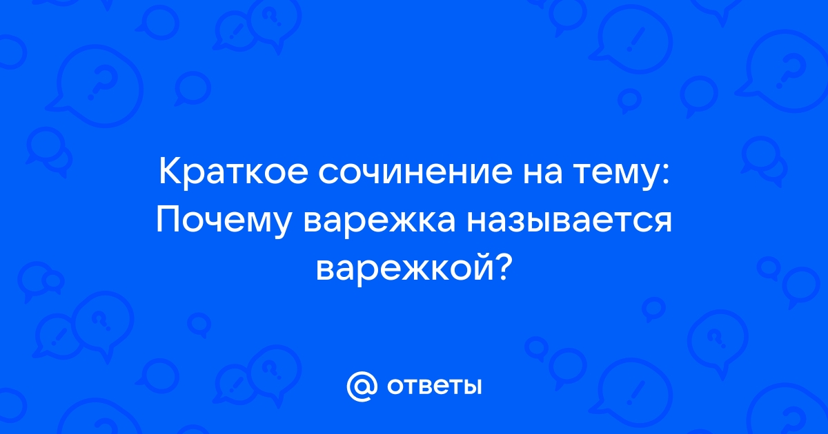 Ответы davydov-guesthouse.ru: Краткое сочинение на тему: Почему варежка называется варежкой?