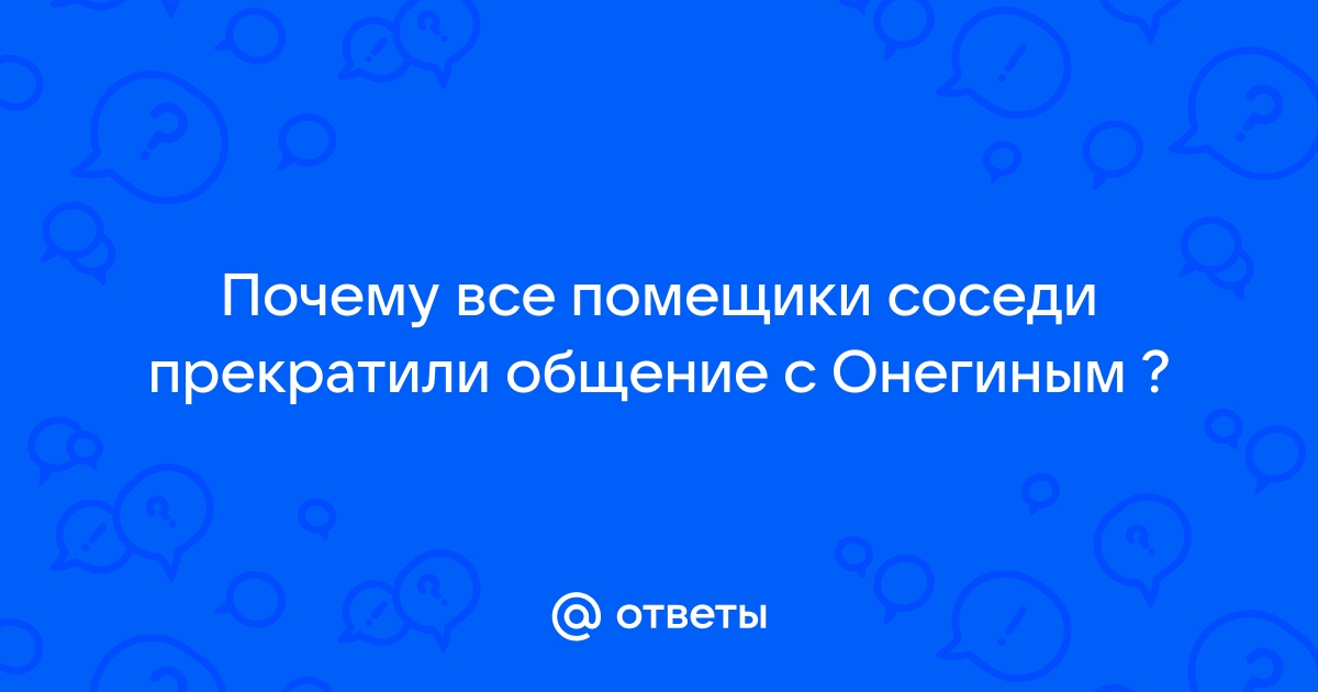 Ответы vectorpro72.ru: Почему все помещики соседи прекратили общение с Онегиным ?