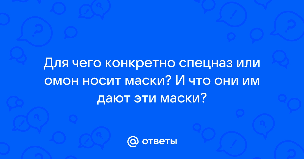 Зачем спецназовцы носят маски, они боятся кого-то?